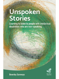 Book cover for 'Unspoken Stories: Learning to listen to people with intellectual disabilities who are non-speaking' by Beverley Samways. published by Pavilion Publishing